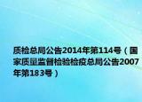 质检总局公告2014年第114号（国家质量监督检验检疫总局公告2007年第183号）