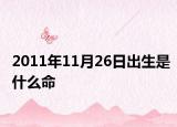 2011年11月26日出生是什么命