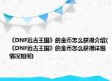 《DNF远古王国》的金币怎么获得介绍(《DNF远古王国》的金币怎么获得详细情况如何)