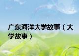 广东海洋大学故事（大学故事）