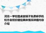 河北一学校摆桌放锤子免费碎手机 校方会照价赔偿具体情况详细内容介绍