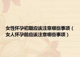 女性怀孕初期应该注意哪些事项（女人怀孕前应该注意哪些事项）