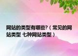 网站的类型有哪些?（常见的网站类型 七种网站类型）