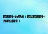 展示设计的要求（展览展示设计有哪些要求）