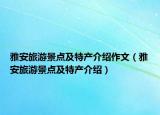 雅安旅游景点及特产介绍作文（雅安旅游景点及特产介绍）