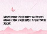 初秋中秋晚秋分别指的是什么时候介绍(初秋中秋晚秋分别指的是什么时候详细情况如何)