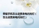 荣耀手机怎么设置来电闪光灯（怎么设置来电闪光灯）