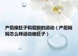 产后瘦肚子和屁股的运动（产后妈妈怎么样运动瘦肚子）