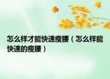 怎么样才能快速瘦腰（怎么样能快速的瘦腰）