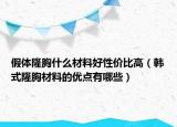 假体隆胸什么材料好性价比高（韩式隆胸材料的优点有哪些）