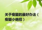 关于瘦腿的最好办法（瘦腿小绝招）