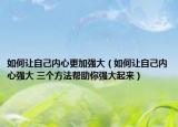 如何让自己内心更加强大（如何让自己内心强大 三个方法帮助你强大起来）