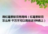 用红霉素软膏有用吗（红霉素软膏怎么样 千万不可以用在这5种病上）