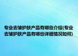 专业去皱护肤产品有哪些介绍(专业去皱护肤产品有哪些详细情况如何)