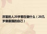 厉害的人20岁都在做什么（20几岁做最强的自己）