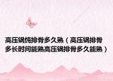 高压锅炖排骨多久熟（高压锅排骨多长时间能熟高压锅排骨多久能熟）
