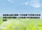 如何用sed命令替换一行中的某个字符串介绍(如何用sed命令替换一行中的某个字符串详细情况如何)