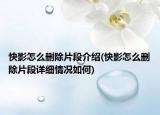 快影怎么删除片段介绍(快影怎么删除片段详细情况如何)