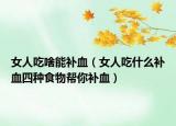 女人吃啥能补血（女人吃什么补血四种食物帮你补血）