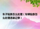 车子贴条怎么处理（车辆贴条怎么处理违章记录）