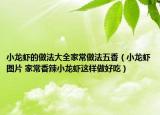 小龙虾的做法大全家常做法五香（小龙虾图片 家常香辣小龙虾这样做好吃）