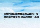 麦金利峰是欧洲最高的山峰吗（麦金利山主要景观 北美洲的第一高峰）
