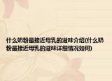 什么奶粉最接近母乳的滋味介绍(什么奶粉最接近母乳的滋味详细情况如何)