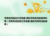 充电电池如何分充电器 做好充电电池的保养处理（充电电池如何分充电器 做好充电电池的保养）