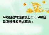 l4级自动驾驶最快上市（L4级自动驾驶开放测试基地）