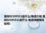 请问02195511是什么(电话介绍 请问02195511是什么 电话详细情况如何)