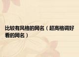 比较有风格的网名（超高格调好看的网名）