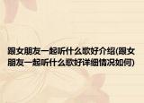 跟女朋友一起听什么歌好介绍(跟女朋友一起听什么歌好详细情况如何)