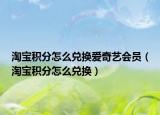 淘宝积分怎么兑换爱奇艺会员（淘宝积分怎么兑换）