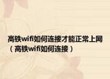 高铁wifi如何连接才能正常上网（高铁wifi如何连接）