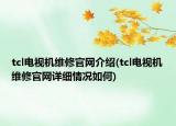 tcl电视机维修官网介绍(tcl电视机维修官网详细情况如何)