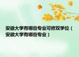 安徽大学有哪些专业可修双学位（安徽大学有哪些专业）