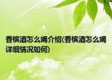 香槟酒怎么喝介绍(香槟酒怎么喝详细情况如何)