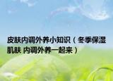 皮肤内调外养小知识（冬季保湿肌肤 内调外养一起来）