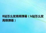 B站怎么发高级弹幕（b站怎么发高级弹幕）