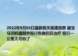 2022年9月03日最新相关报道消息 被宝马司机撞倒并拖行伤者仍在治疗 拖行一公里太可怕了