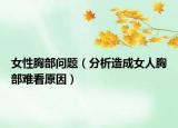 女性胸部问题（分析造成女人胸部难看原因）