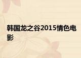 韩国龙之谷2015情色电影
