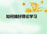如何搞好理论学习