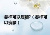 怎样可以瘦腰?（怎样可以瘦腰）