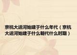 京杭大运河始建于什么年代（京杭大运河始建于什么朝代什么时期）