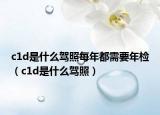 c1d是什么驾照每年都需要年检（c1d是什么驾照）