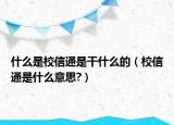 什么是校信通是干什么的（校信通是什么意思?）