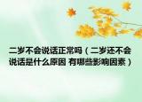 二岁不会说话正常吗（二岁还不会说话是什么原因 有哪些影响因素）