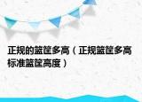 正规的篮筐多高（正规篮筐多高 标准篮筐高度）