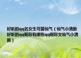 好听的qq名女生可爱仙气（仙气小清新好听的qq昵称有哪些qq昵称女仙气小清新）